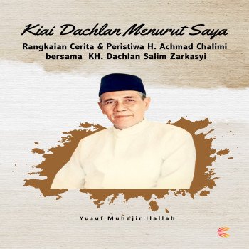 Kiai Dachlan Menurut Saya Rangkaian cerita dan peristiwa H Achmad Chalimi bersama KH Dachlan Salim Z